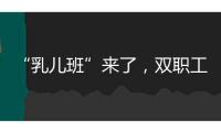 “乳兒班”來了，雙職工家庭的育兒壓力減輕了嗎？