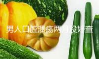 男人口腔潰瘍兩月沒好查出癌癥晚期 口腔呈現(xiàn)這些信號別忽視