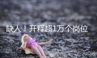缺人！開(kāi)釋超1萬(wàn)個(gè)崗位！這些企業(yè)，很多招人！