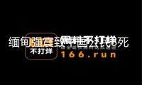 緬甸強震致中國公民8死13傷