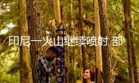 印尼一火山繼續(xù)噴射 部分往復巴厘島航班撤銷