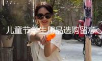 “兒童節(jié)學(xué)生用品選購(gòu)留意啥？市場(chǎng)監(jiān)管總局發(fā)布消費(fèi)提示