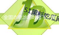 全固態(tài)電池何時起飛？資料、電芯、整車企業(yè)一同“趕” 2030年前打破500Wh/kg以內(nèi)電池