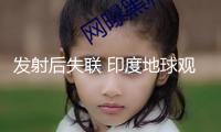 發(fā)射后失聯(lián) 印度地球觀測衛(wèi)星發(fā)射使命宣告失利