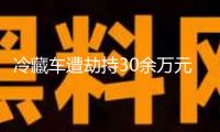 冷藏車遭劫持30余萬元凍牛肉被搶 警方層層揭開案子本相→