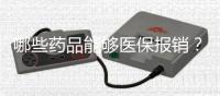 哪些藥品能夠醫(yī)保報銷？這份攻略告知你
