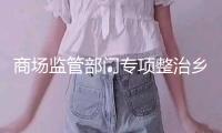 商場(chǎng)監(jiān)管部門專項(xiàng)整治鄉(xiāng)村假冒偽劣食物