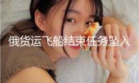俄貨運(yùn)飛船結(jié)束任務(wù)墜入太平洋