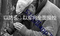 以防長：以軍將全面操控加沙地帶 將民眾轉移到南部