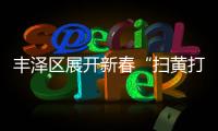 豐澤區(qū)展開(kāi)新春“掃黃打非 . 護(hù)苗”專(zhuān)項(xiàng)舉動(dòng)