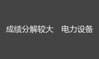 成績(jī)分解較大　電力設(shè)備職業(yè)盈余才能有望改進(jìn)