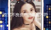 收買不良資產(chǎn)的確定不符合監(jiān)管規(guī)則 我國信達(dá)吉林省分公司被罰30萬元