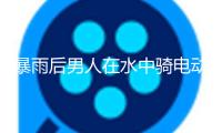 暴雨后男人在水中騎電動(dòng)車 律師：有安全和法令危險(xiǎn)