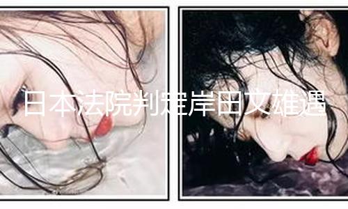 【黑料免費不打烊】日本判處其有期徒刑10年