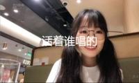 活著誰(shuí)唱的