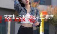 洗衣機(jī)洗羽絨服發(fā)生爆炸，可為什么又說(shuō)要用水洗？要害點(diǎn)來(lái)了