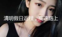 清明假日返程，高速路上需求它→