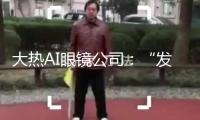 大熱AI眼鏡公司：“發(fā)言稿就在我的眼鏡里”！千億龍頭官宣聯(lián)手