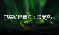 巴基斯坦軍方：印度突擊已致巴方33人逝世