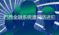 巴西金融系統(tǒng)遭網(wǎng)絡(luò)進(jìn)犯 巴央行緊迫介入查詢