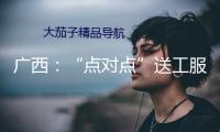 廣西：“點對點”送工服務(wù)，暖心