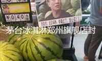 茅臺冰淇淋鄭州旗艦店封閉