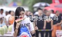 自家門口裝攝像頭侵權(quán)嗎？法官釋法