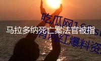 “馬拉多納死亡案法官被指參與紀(jì)錄片拍攝 該案將進(jìn)行重審